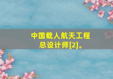 中国载人航天工程总设计师[2]。